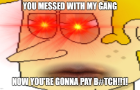 You Messed With My Gang...