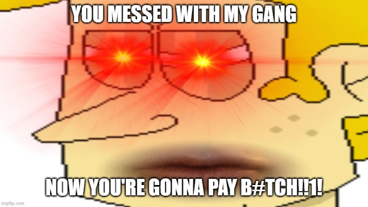 You Messed With My Gang...