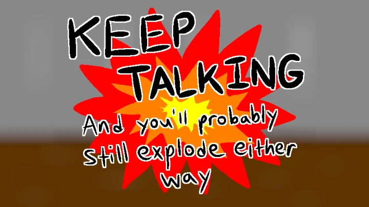Keep Talking and You'll Probably Still Explode Either Way