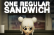 ONE REGULAR SANDWICH