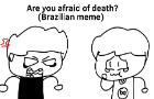 Are you afraid of death?(Brazilian meme)