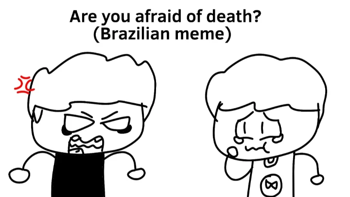 Are you afraid of death?(Brazilian meme)