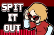 SPIT IT OUT