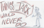 Things Jack Would Never Do (ANIMATIC)