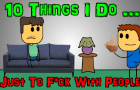10 Things I Do ... Just To F*ck With People