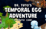 Dr. Tuto&amp;#039;s Temporal Egg Adventure